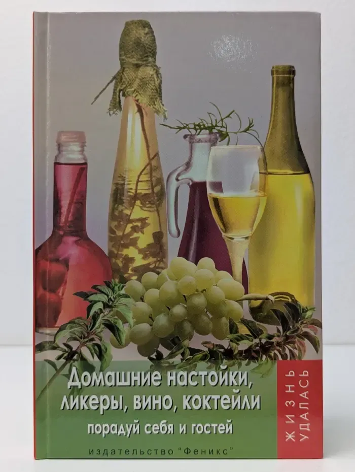Жизнь удалась. Домашние настойки, ликеры, вино, коктейли. Порадуй себя и гостей