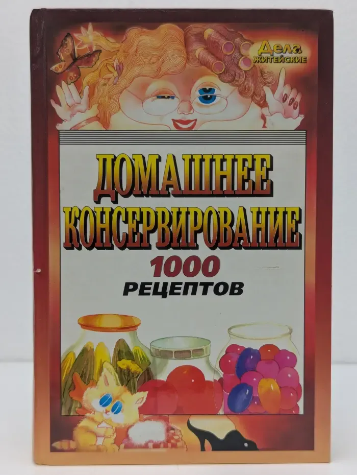 Дела житейские. Домашнее консервирование. 1000 рецептов