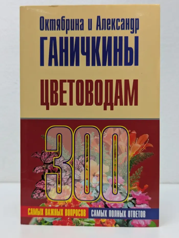 Цветоводам. 300 самых важных вопросов, 300 самых полных ответов
