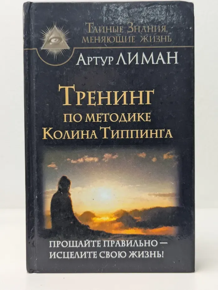 Тайные знания, меняющие жизнь. Тренинг по методике Колина Типпинга. Прощайте правильно — исцелите свою жизнь!