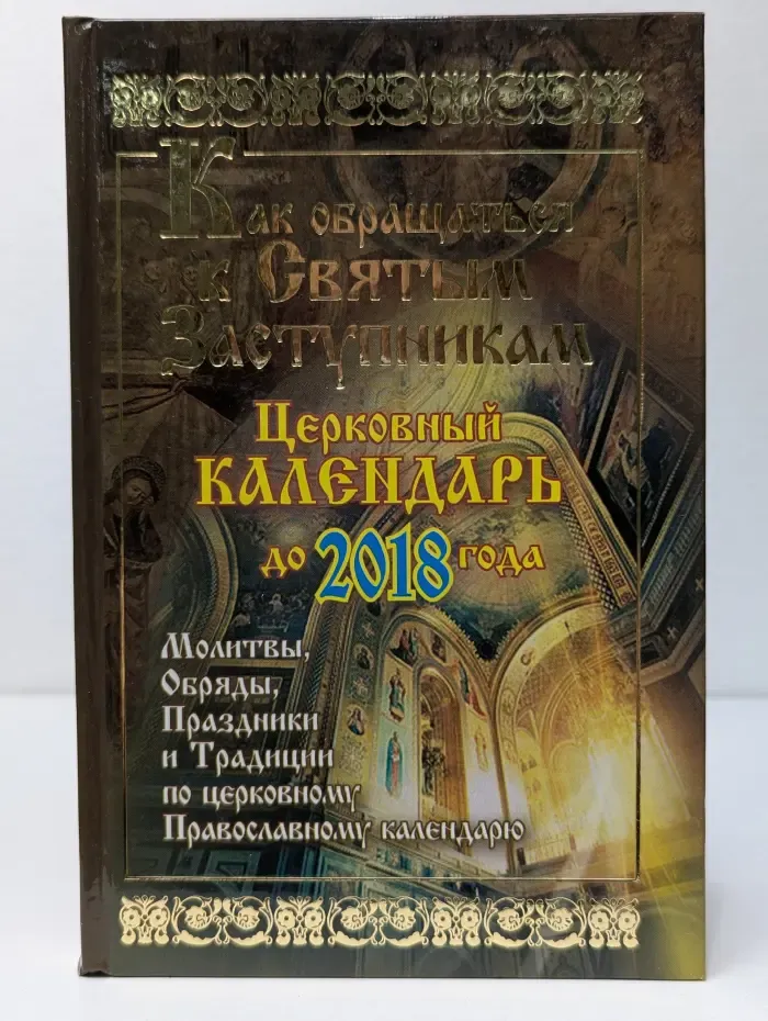 Как обращаться к святым заступникам. Церковный календарь до 2018 года. Молитвы, обряды, праздники и традиции по церковному Православному календарю