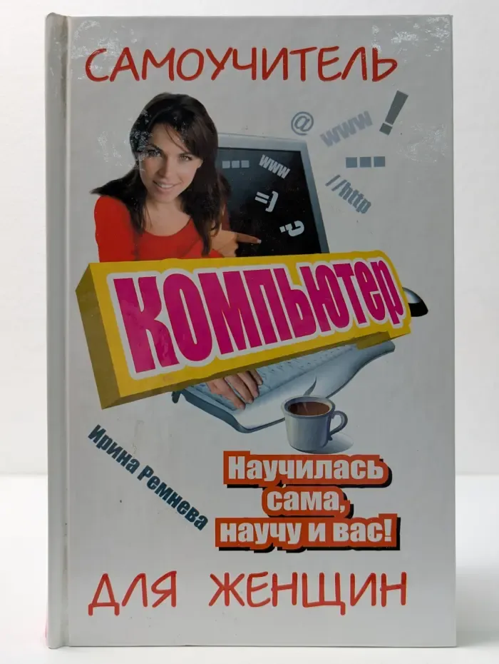 Современный самоучитель. Компьютер. Самоучитель для женщин. Научилась сама - научу и вас!