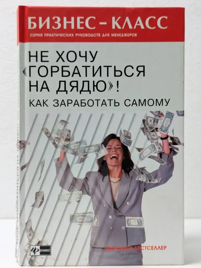Бизнес-класс. Серия практических руководств для менеджеров. Не хочу "горбатиться на дядю"! Как заработать самому