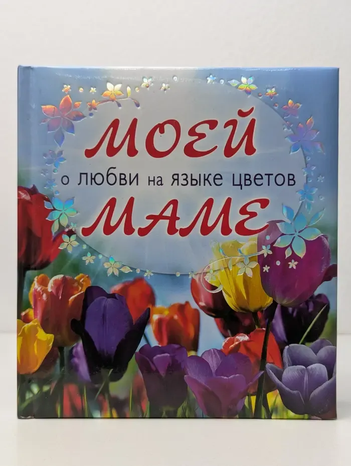 Подарок любимому человеку. Моей маме о любви на языке цветов