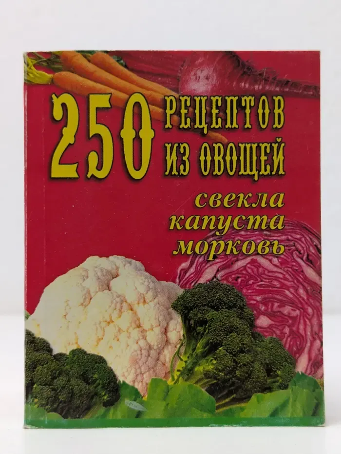 250 рецептов из овощей. Капуста, свекла, морковь.