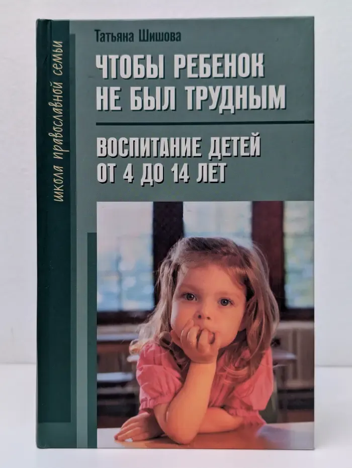 Чтобы ребенок не был трудным. Воспитание детей от 4 до 14 лет