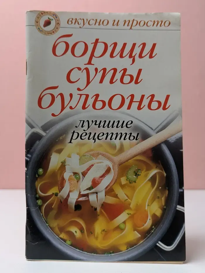 Вкусно и просто. Борщи, супы, бульоны. Лучшие рецепты