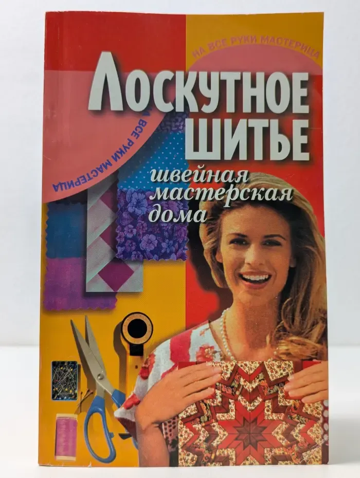 На все руки мастерица. Лоскутное шитье. Швейная мастерская дома