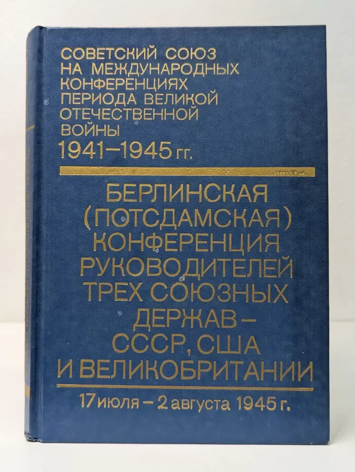Советский Союз на международных конференциях периода Великой Отечественной войны 1941-1945. Том 6. Берлинская (Потсдамская) конференция руководителей трёх союзных держав – СССР, США и Великобритании