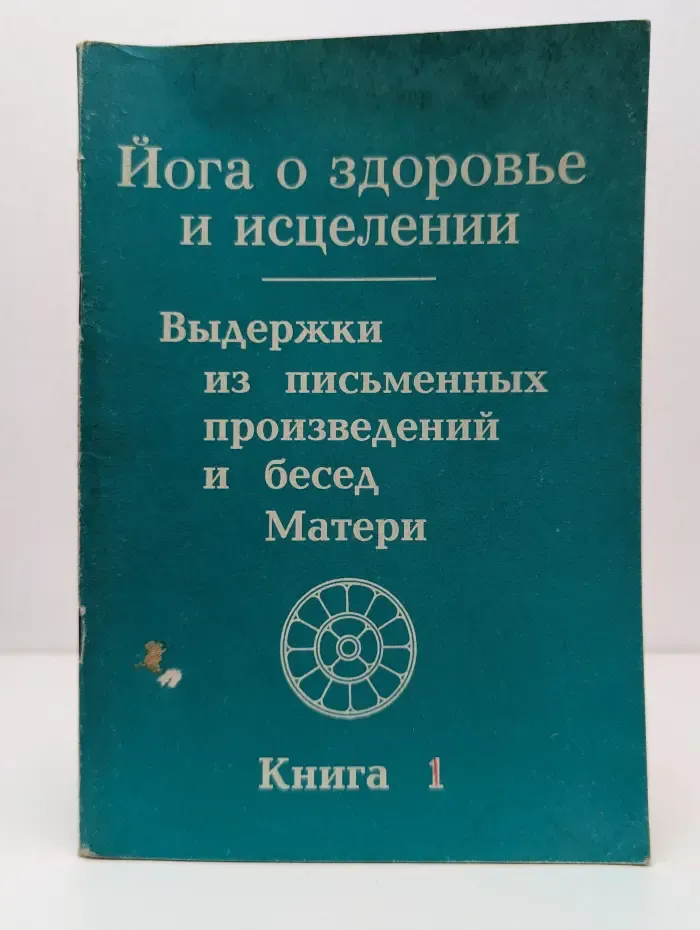 Йога о здоровье и исцелении. Выдержки из письменных произведений и бесед Матери. Книга 1