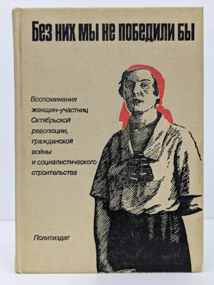 Без них мы не победили бы. Воспоминания женщин-участниц Октябрьской революции, гражданской войны и социалистического строительства