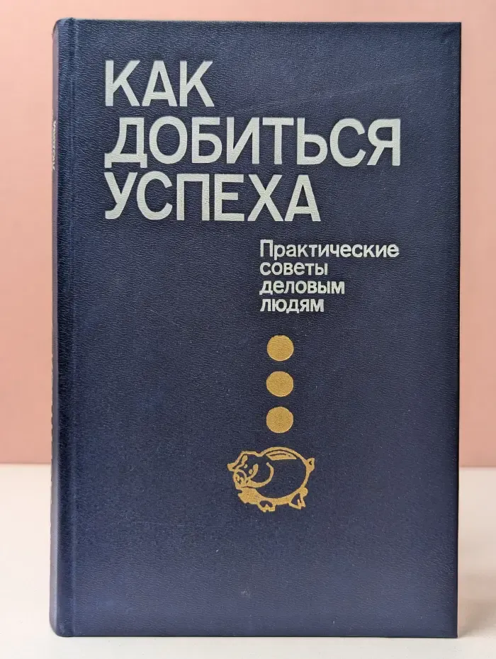 Как добиться успеха. Практические советы деловым людям