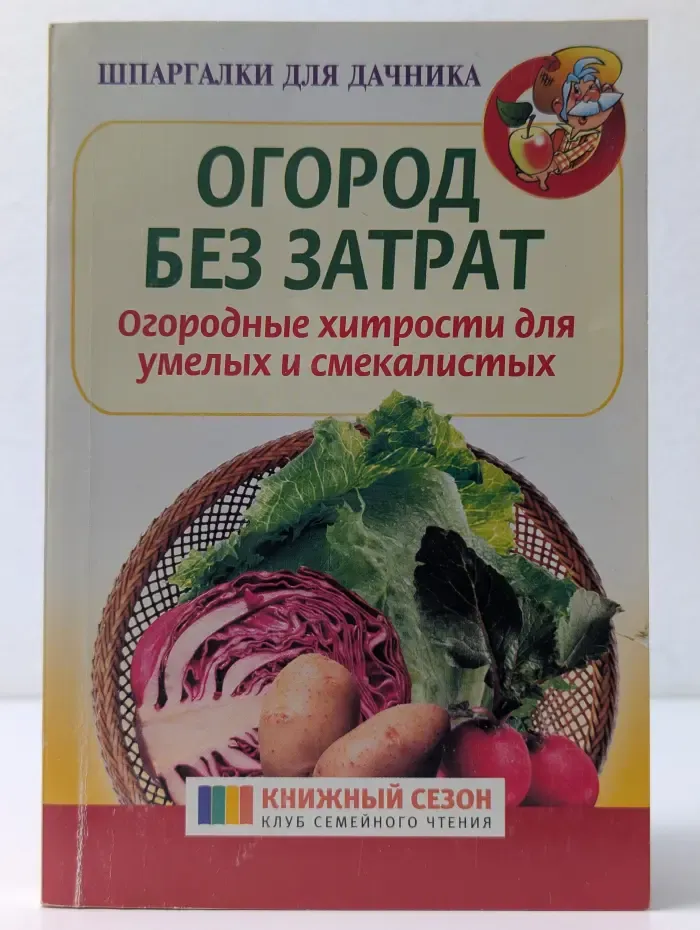 Шпаргалки для дачника. Огород без затрат. Огородные хитрости для умелых и смекалистых