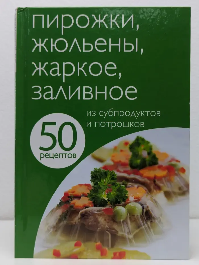 50 рецептов. Пирожки, жюльены, жаркое, заливное из субпродуктов и потрошков