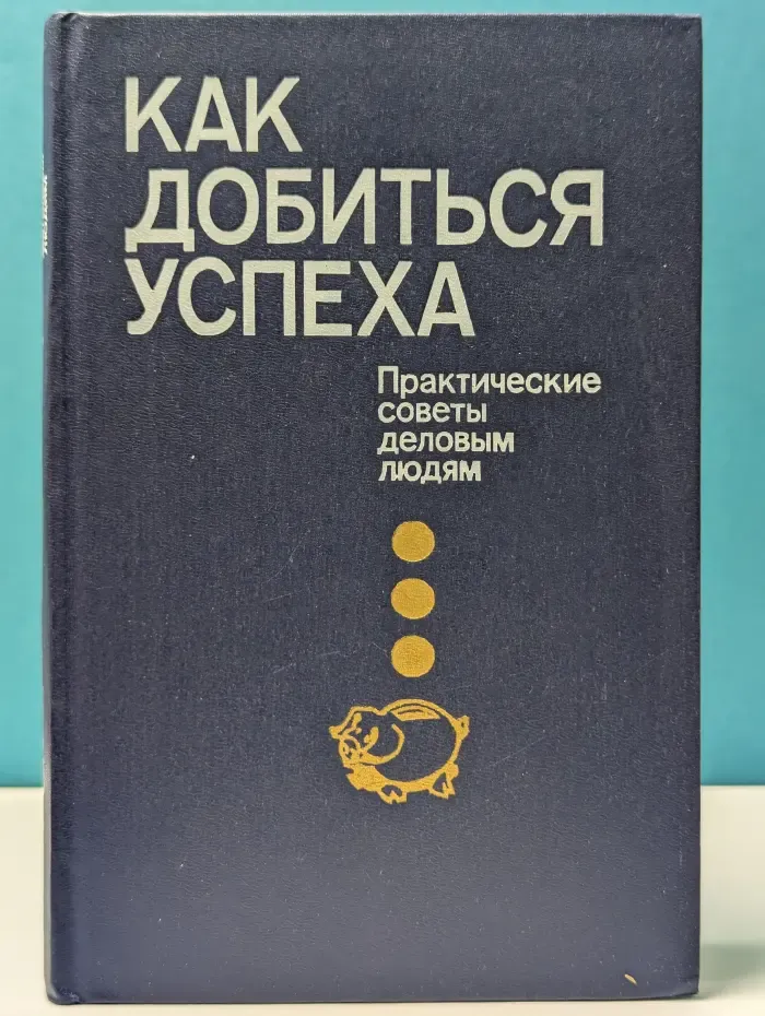 Как добиться успеха. Практические советы деловым людям