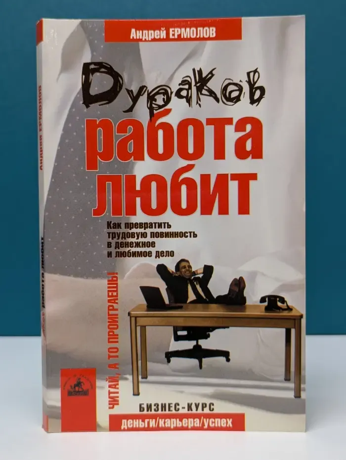 Деньги. Карьера. Успех. Бизнес-курс для начинающих. Дураков работа любит. Как превратить трудовую повинность в денежное и любимое дело
