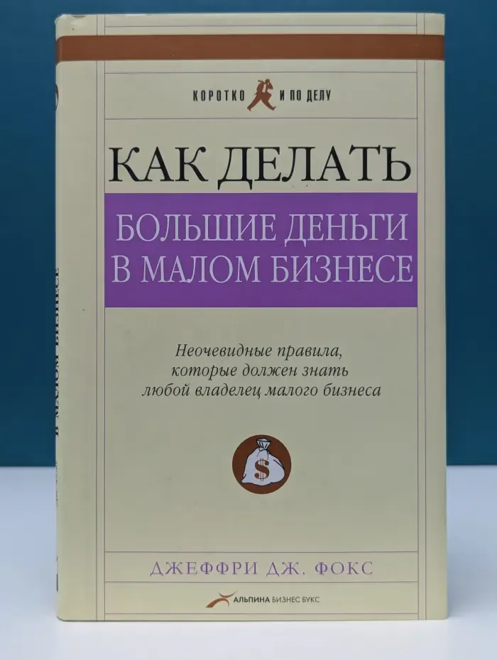 Коротко и по делу. Как делать большие деньги в малом бизнесе. Неочевидные правила, которые должен знать любой владелец малого бизнеса