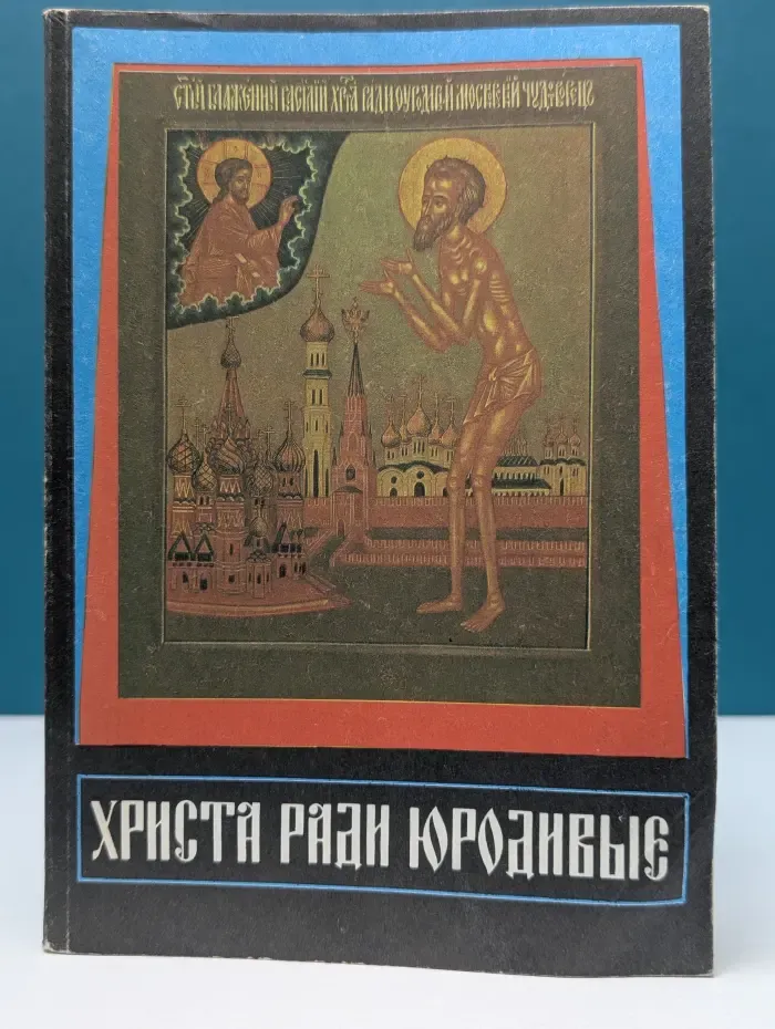Юродство во Христе и Христа ради юродивые Восточной и Русской церкви: исторический очерк и жития сих подвижников благочестия