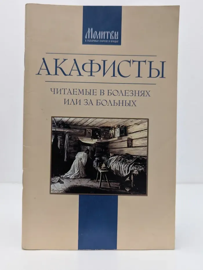 Молитвы в различных скорбях и нуждах. Акафисты, читаемые в болезнях или за больных