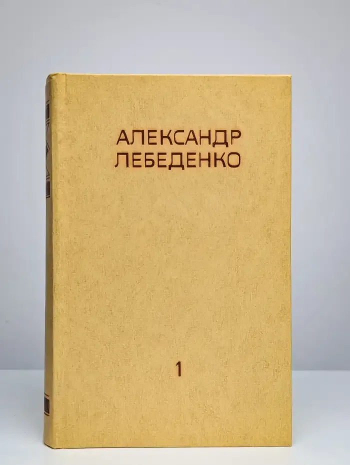 Александр Лебеденко. Собрание сочинений в трех томах. Том 1