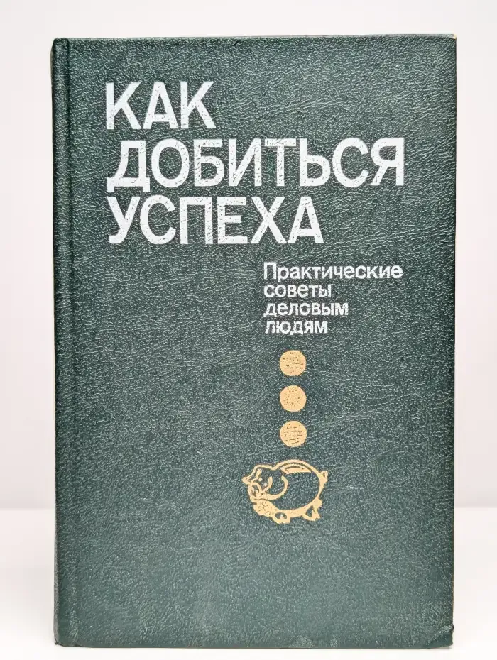 Как добиться успеха. Практические советы деловым людям