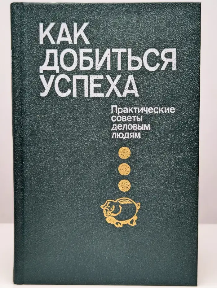 Как добиться успеха. Практические советы деловым людям