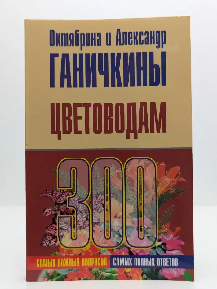 Цветоводам: 300 самых важных вопросов, 300 самых полных ответов