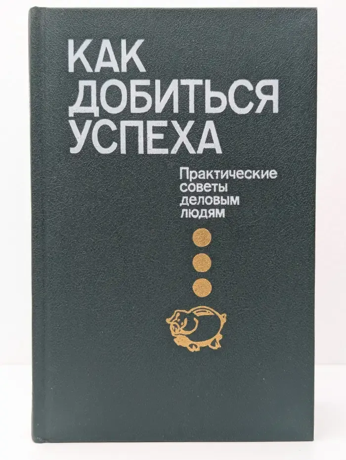 Как добиться успеха. Практические советы деловым людям
