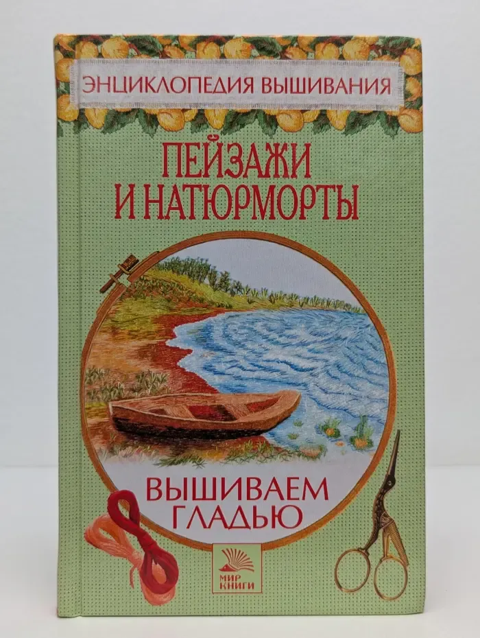 Энциклопедия вышивания. Вышиваем гладью пейзажи и натюрморты