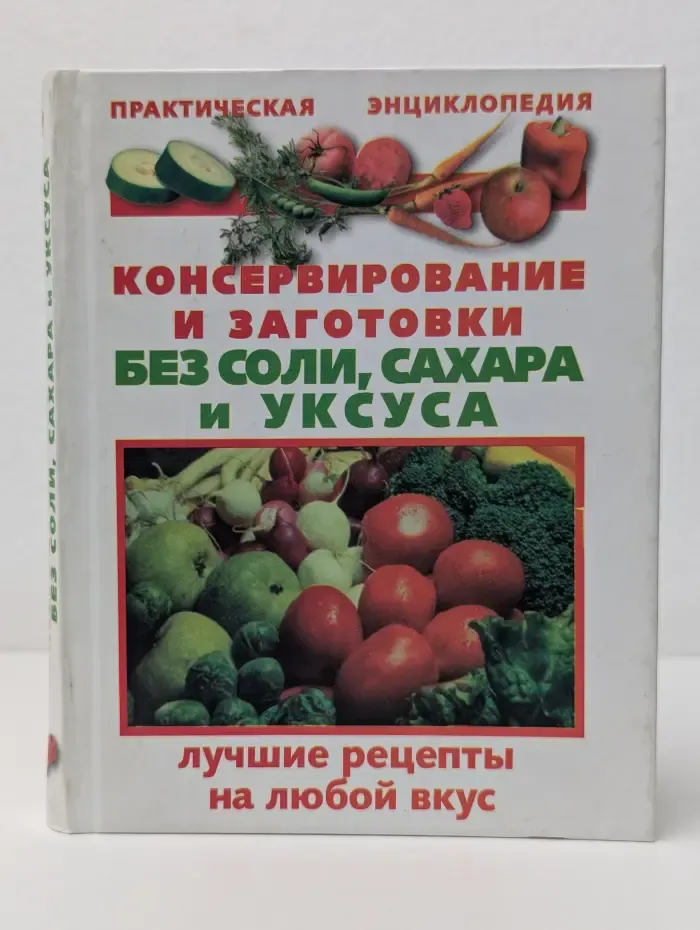 Практическая энциклопедия. Консервирование и заготовки без соли, сахара и уксуса