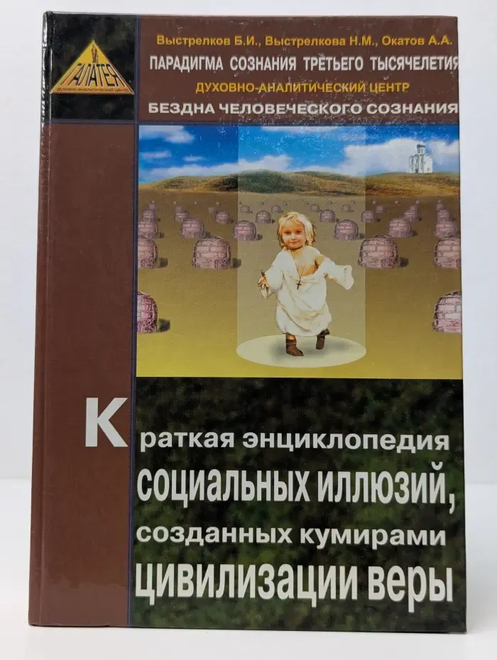 Краткая энциклопедия социальных иллюзий, созданных кумирами цивилизации веры. Книга 4. Том 1