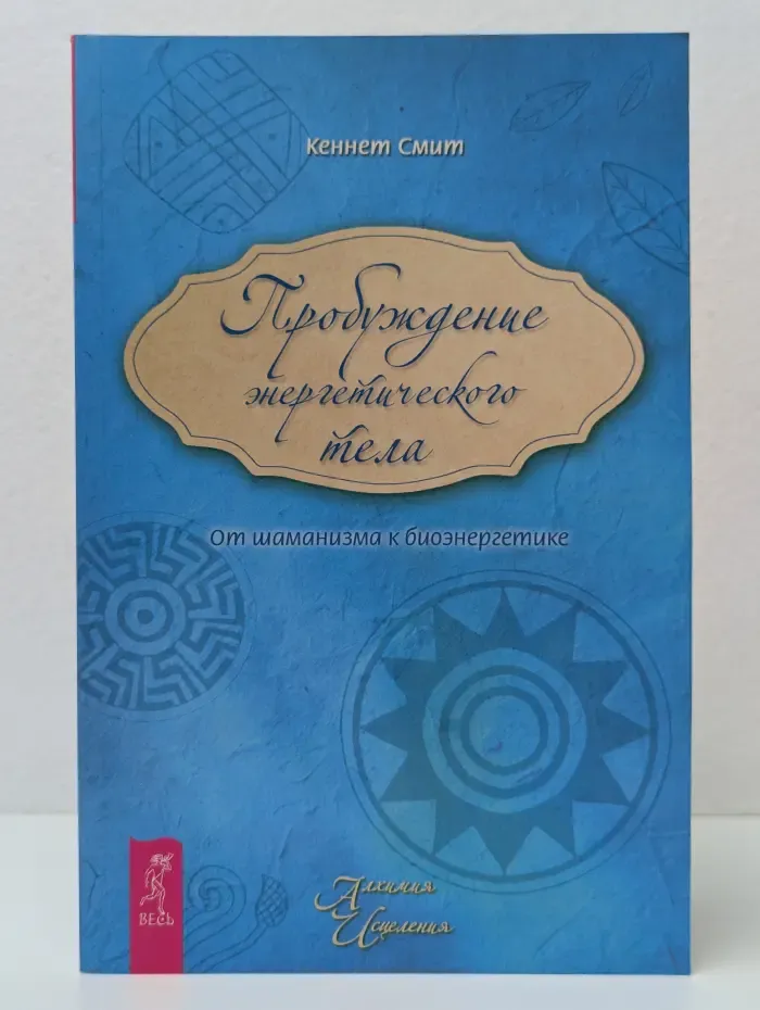 Алхимия исцеления. Пробуждение энергетического тела. От шаманизма к биоэнергетике