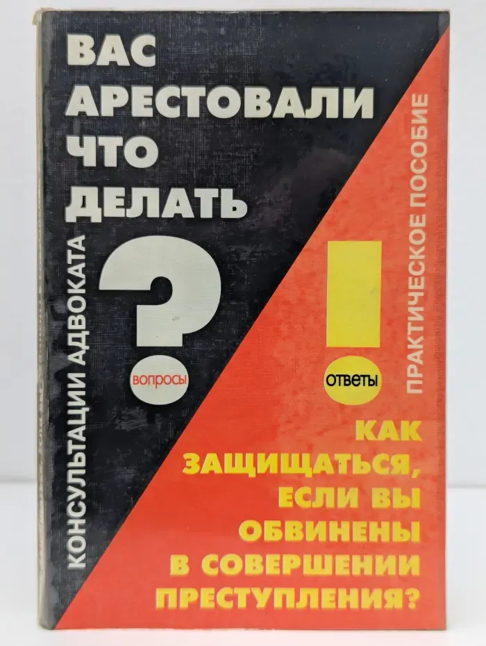 Юридическая консультация. Выпуск № 4. Вас арестовали. Что делать? Как защищаться, если Вы обвинены в совершении преступления?