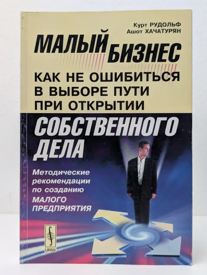 Малый бизнес. Как не ошибиться в выборе пути при открытии собственного дела. Методические рекомендации по созданию малого предприятия