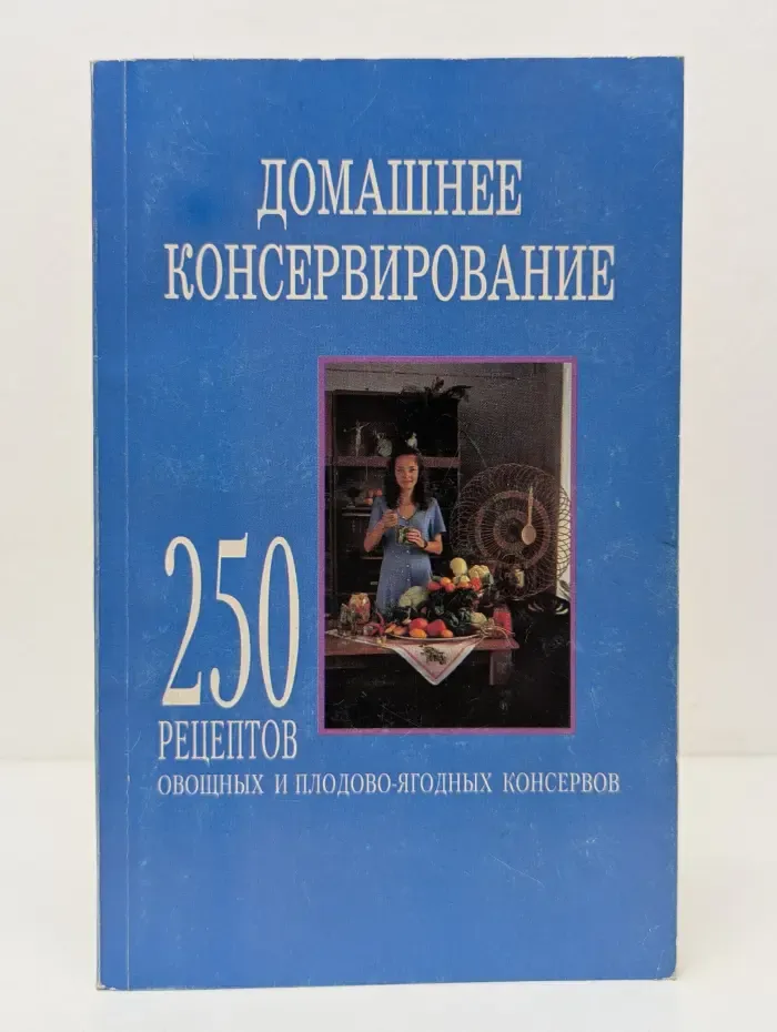 Домашнее консервирование. 250 рецептов овощных и плодово-ягодных консервов