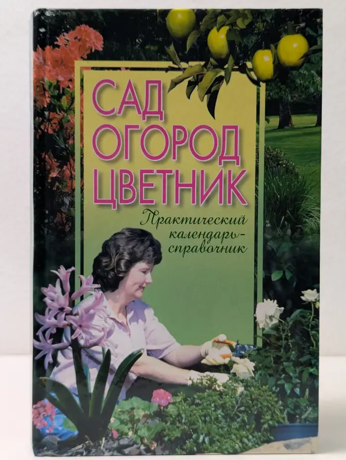 Сад. Огород. Цветник. Практический календарь-справочник
