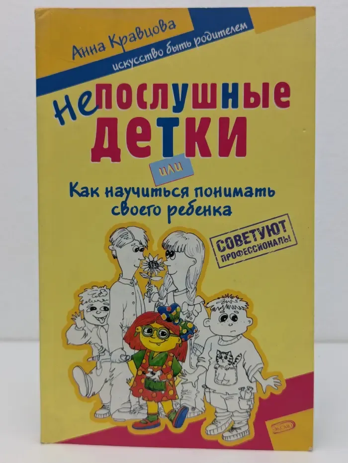 Советуют профессионалы. Непослушные детки, или Как научиться понимать своего ребенка