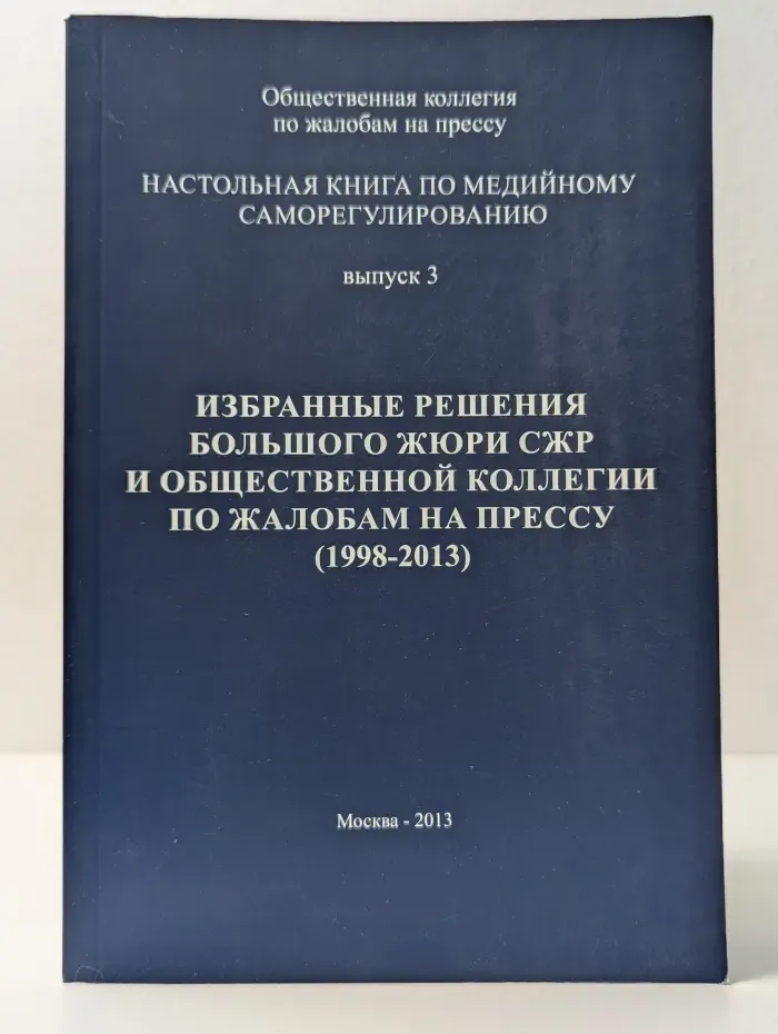 Настольная книга по медийному саморегулированию. Выпуск № 3. Избранные решения Большого Жюри СЖР и Общественной коллегии по жалобам на прессу. 1998-2013