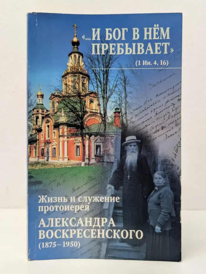 И Бог в нем пребывает. Жизнь и служение протоиерея Александра Воскресенского
