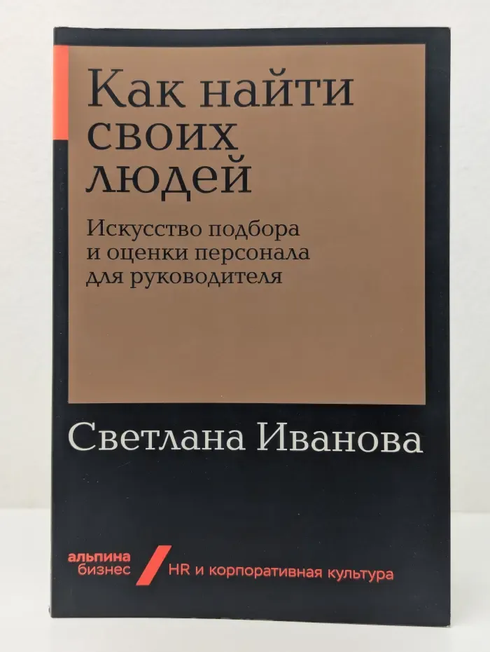 Как найти своих людей. Искусство подбора и оценки персонала для руководителя