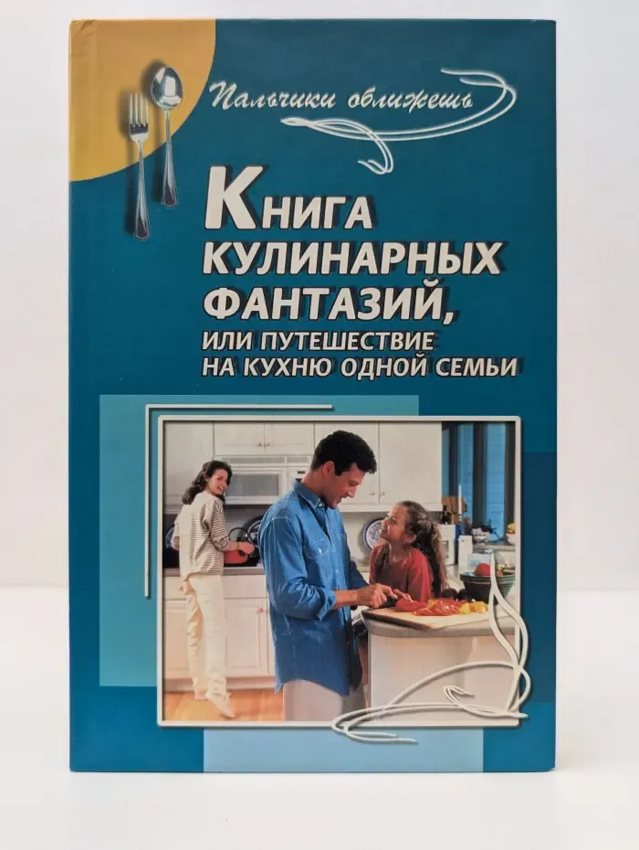 Пальчики оближешь. Книга кулинарных фантазий, или Путешествие на кухню одной семьи