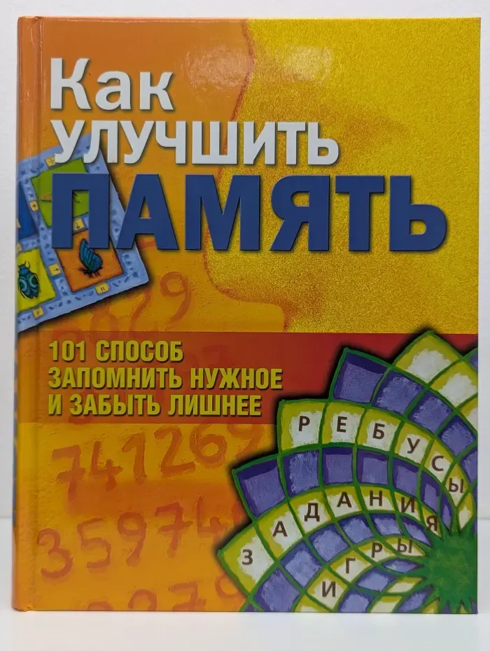 Как улучшить память. 101 способ запомнить нужное и забыть лишнее