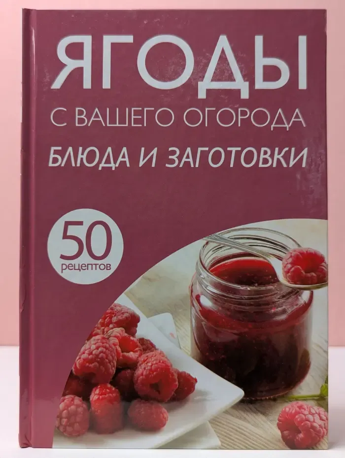 50 рецептов. Ягоды с вашего огорода. Блюда и заготовки