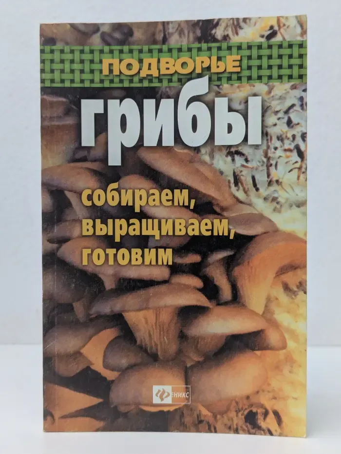 Подворье. Грибы. Собираем, выращиваем, готовим