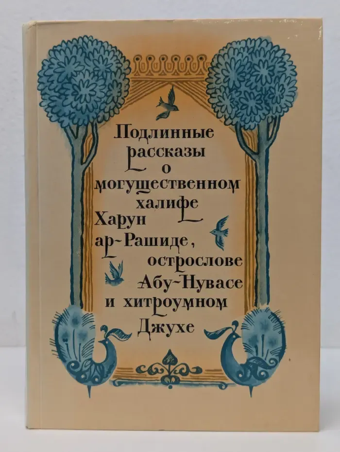 Подлинные рассказы о могущественном халифе Харун ар-Рашиде, острослове Абу-Нувасе и хитроумном Джухе