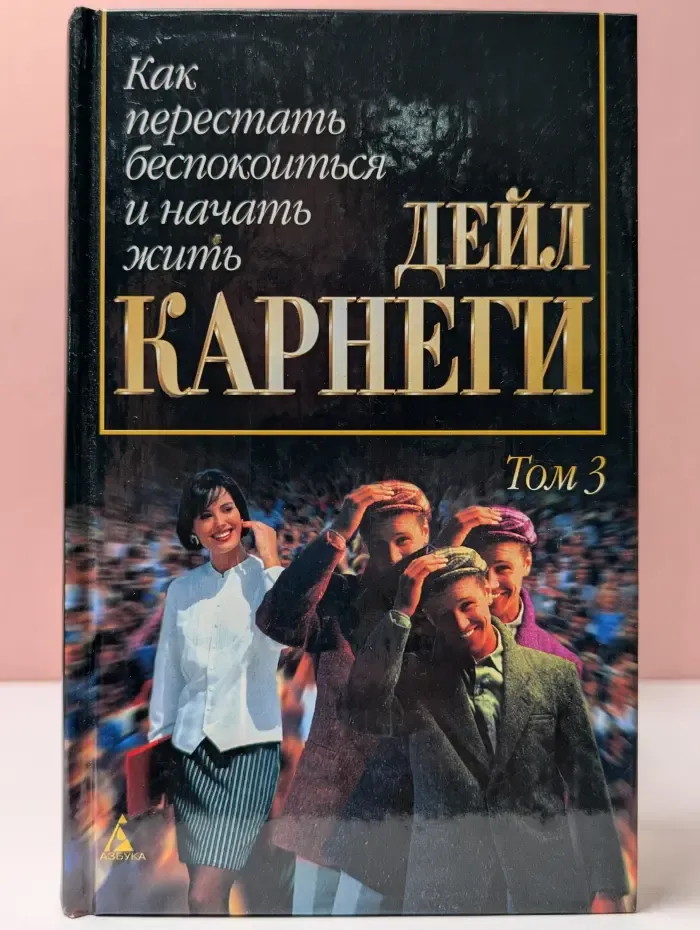 Дейл Карнеги. Собрание сочинений в 3 томах. Том 3. Как перестать беспокоиться и начать жить