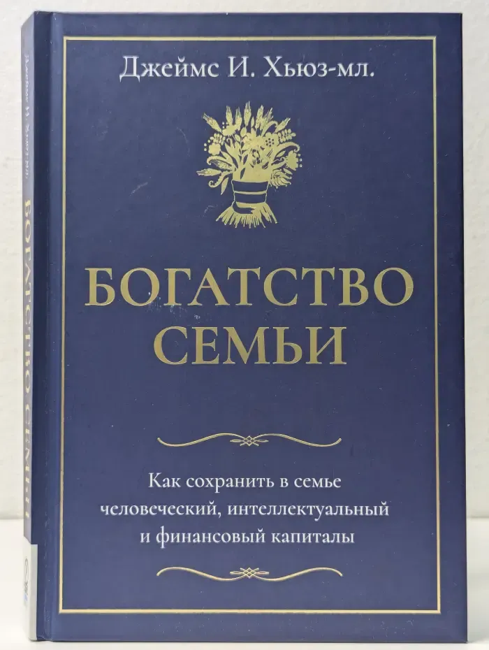 Богатство семьи. Как сохранить в семье человеческий, интеллектуальный и финансовый капиталы