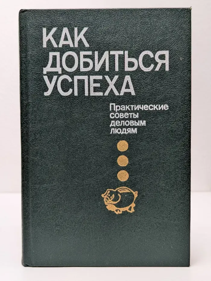 Как добиться успеха. Практические советы деловым людям