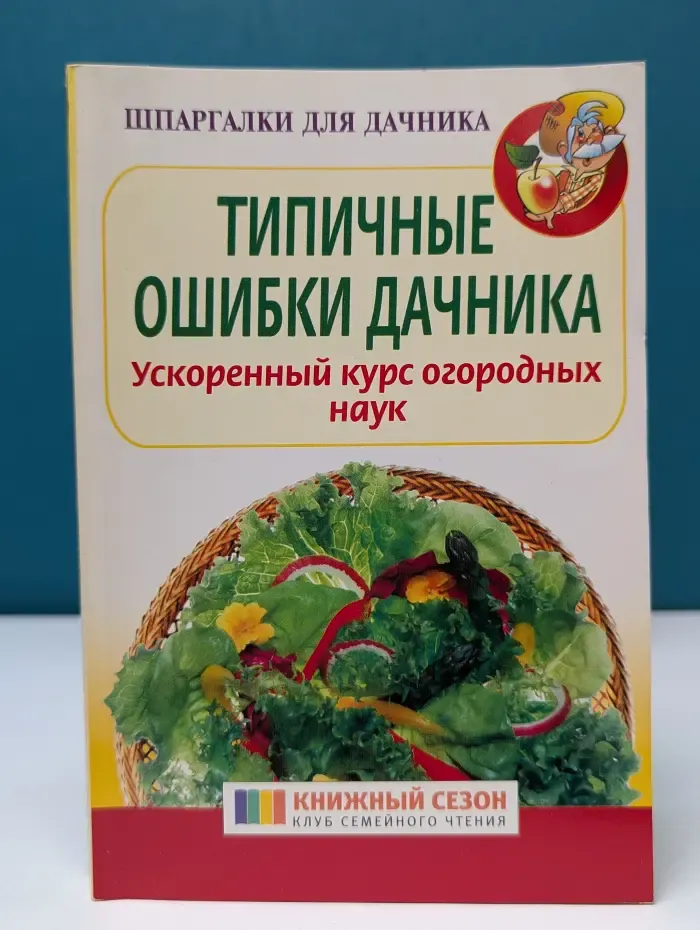 Шпаргалка для дачника. Типичные ошибки дачника. Ускоренный курс огородных наук