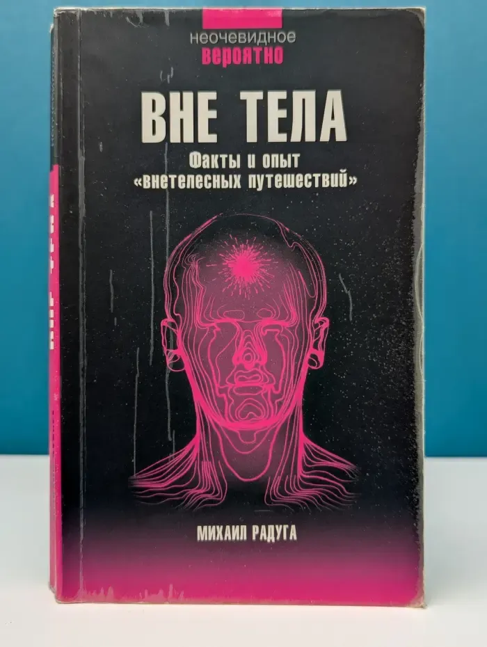 Неочевидное вероятно. Вне тела. Факты и опыт «внетелесных путешествий»